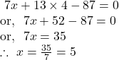 ~7x+13 \times 4-87=0 \\ \text{or,}~~ 7x+52-87=0 \\ \text{or,}~~7x=35 \\ \therefore~x=\frac{35}{7}=5