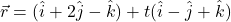 ~\vec{r}=(\hat{i}+2\hat{j}-\hat{k})+t(\hat{i}-\hat{j}+\hat{k})~