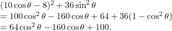 (10\cos\theta-8)^2+36\sin^2\theta\\=100\cos^2\theta-160\cos\theta+64+36(1-\cos^2\theta)\\=64\cos^2\theta-160\cos\theta+100.