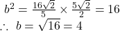 ~b^2=\frac{16\sqrt{2}}{5} \times \frac{5\sqrt{2}}{2}=16 \\ \therefore~ b=\sqrt{16}=4