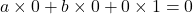 ~ a \times 0+ b \times 0+ 0 \times 1=0