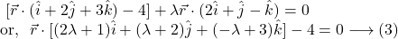 ~[\vec{r} \cdot (\hat{i}+2\hat{j}+3\hat{k})-4]+\lambda \vec{r} \cdot (2\hat{i}+\hat{j}-\hat{k})=0 \\ \text{or,}~~ \vec{r} \cdot [(2\lambda+1)\hat{i}+(\lambda+2)\hat{j}+(-\lambda+3)\hat{k}]-4=0 \longrightarrow(3)